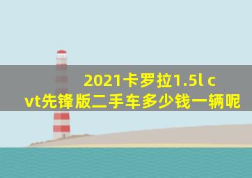 2021卡罗拉1.5l cvt先锋版二手车多少钱一辆呢